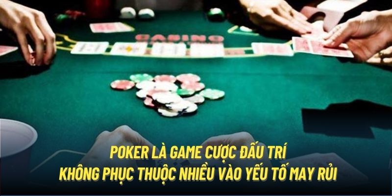 Poker là game cược đấu trí không phục thuộc nhiều vào yếu tố may rủi